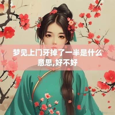 梦见上门牙掉了一半是什么意思,好不好