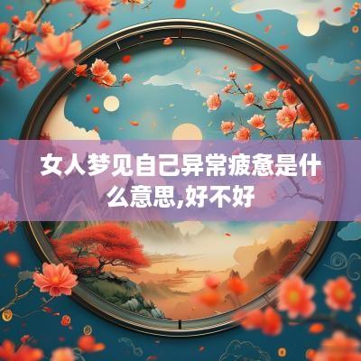 女人梦见自己异常疲惫是什么意思,好不好