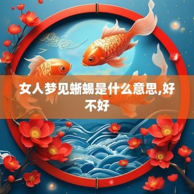 女人梦见蜥蜴是什么意思,好不好
