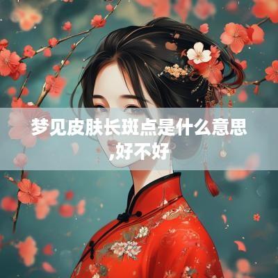 梦见皮肤长斑点是什么意思,好不好