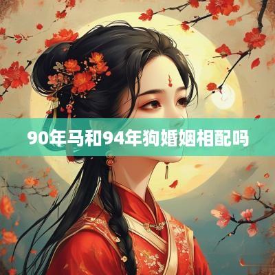 90年马和94年狗婚姻相配吗