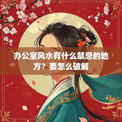 办公室风水有什么禁忌的地方？要怎么破解