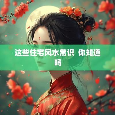 这些住宅风水常识  你知道吗