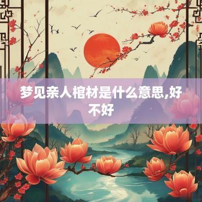 梦见亲人棺材是什么意思,好不好