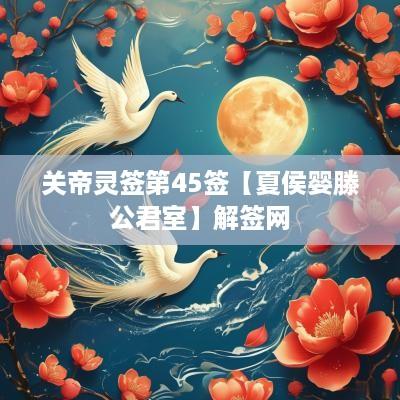 关帝灵签第45签【夏侯婴滕公君室】解签网