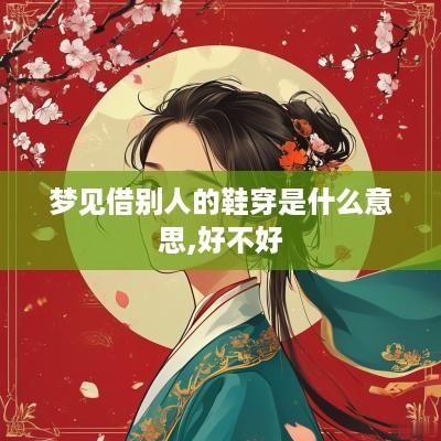 梦见借别人的鞋穿是什么意思,好不好