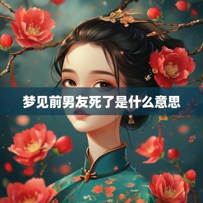 梦见前男友死了是什么意思