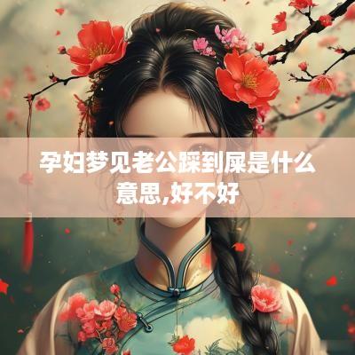 孕妇梦见老公踩到屎是什么意思,好不好