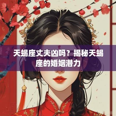 天蝎座丈夫凶吗？揭秘天蝎座的婚姻潜力