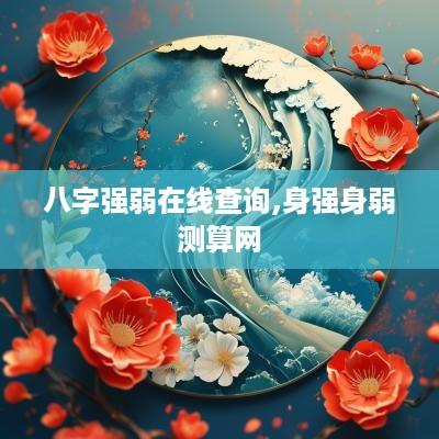 八字强弱在线查询,身强身弱测算网