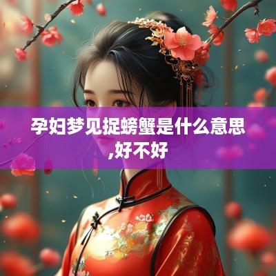 孕妇梦见捉螃蟹是什么意思,好不好