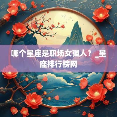哪个星座是职场女强人？_星座排行榜网