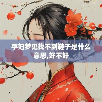 孕妇梦见找不到鞋子是什么意思,好不好