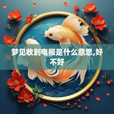 梦见收到电报是什么意思,好不好