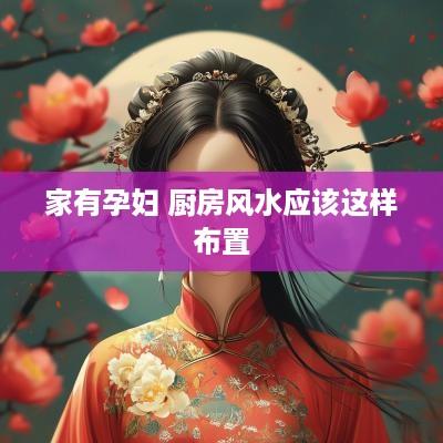 家有孕妇 厨房风水应该这样布置