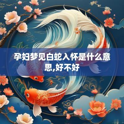 孕妇梦见白蛇入怀是什么意思,好不好