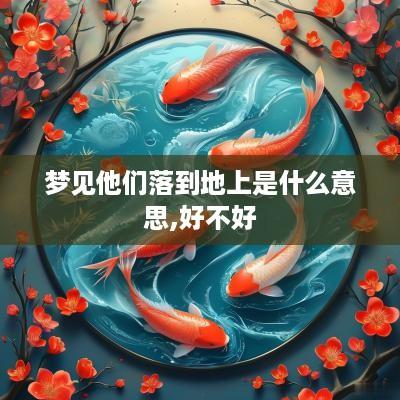 梦见他们落到地上是什么意思,好不好