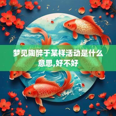 梦见陶醉于某样活动是什么意思,好不好