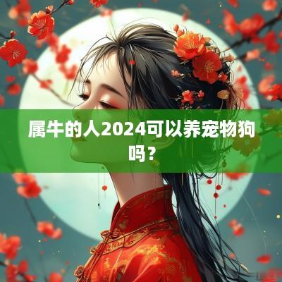 属牛的人2025可以养宠物狗吗？