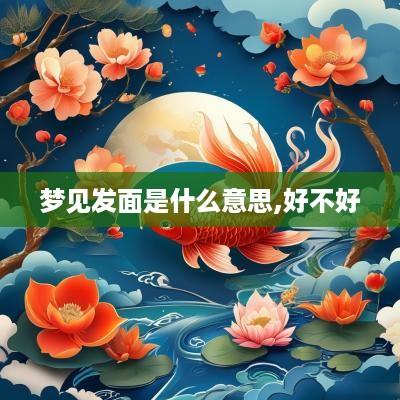 梦见发面是什么意思,好不好