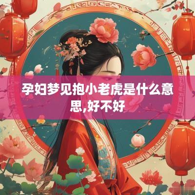 孕妇梦见抱小老虎是什么意思,好不好