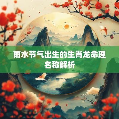 雨水节气出生的生肖龙命理名称解析