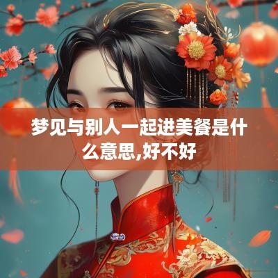 梦见与别人一起进美餐是什么意思,好不好