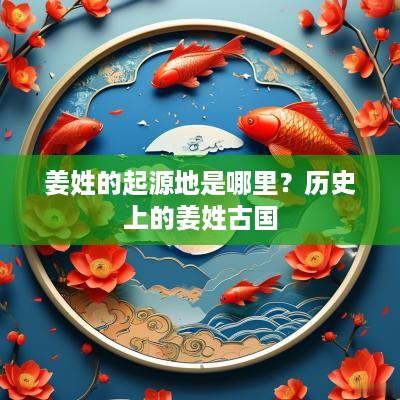姜姓的起源地是哪里？历史上的姜姓古国