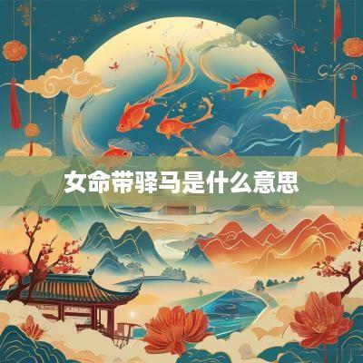 女命带驿马是什么意思