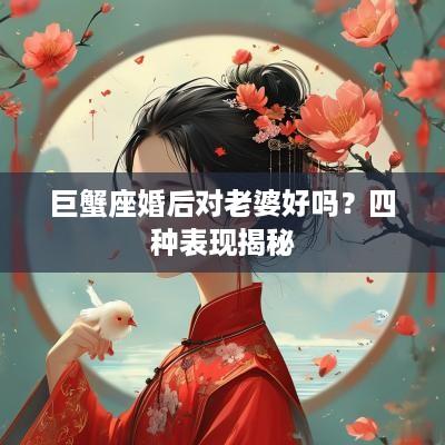 巨蟹座婚后对老婆好吗？四种表现揭秘