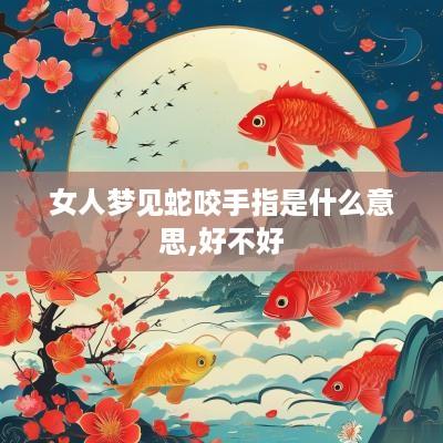 女人梦见蛇咬手指是什么意思,好不好