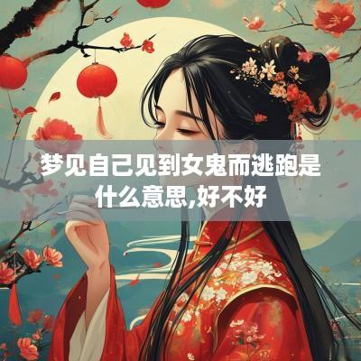 梦见自己见到女鬼而逃跑是什么意思,好不好