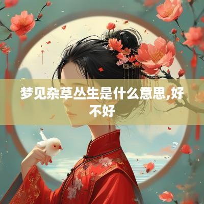 梦见杂草丛生是什么意思,好不好