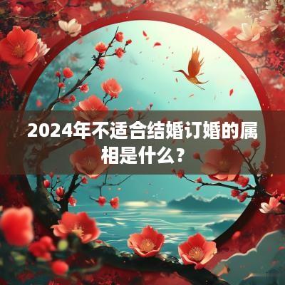 2025年不适合结婚订婚的属相是什么？