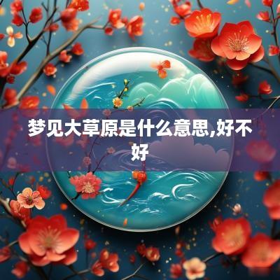 梦见大草原是什么意思,好不好