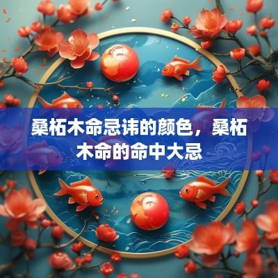 桑柘木命忌讳的颜色，桑柘木命的命中大忌