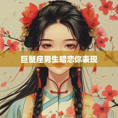 巨蟹座男生暗恋你表现