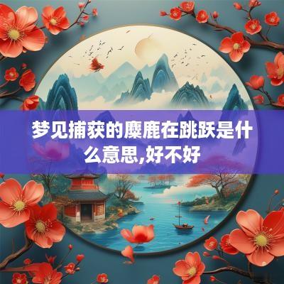 梦见捕获的麋鹿在跳跃是什么意思,好不好