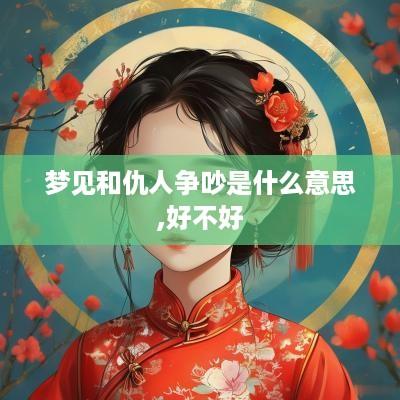 梦见和仇人争吵是什么意思,好不好