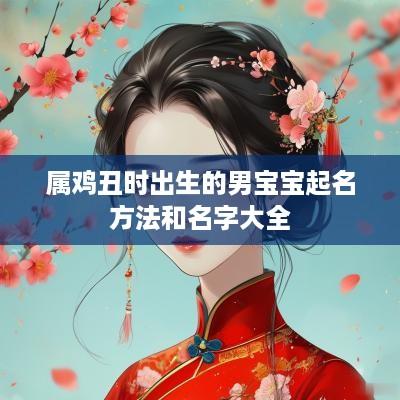 属鸡丑时出生的男宝宝起名方法和名字大全