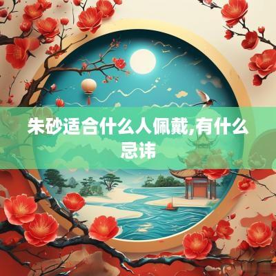 朱砂适合什么人佩戴,有什么忌讳