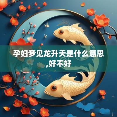 孕妇梦见龙升天是什么意思,好不好