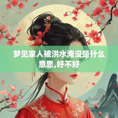 梦见家人被洪水淹没是什么意思,好不好