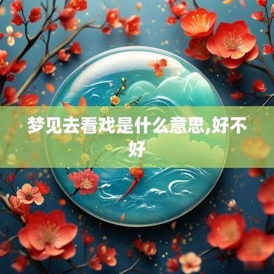 梦见去看戏是什么意思,好不好
