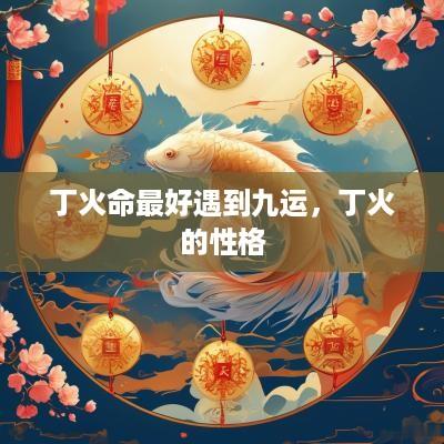 丁火命最好遇到九运，丁火的性格