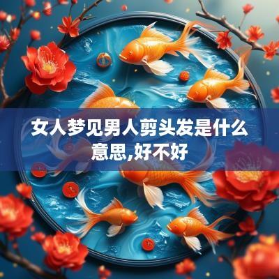 女人梦见男人剪头发是什么意思,好不好