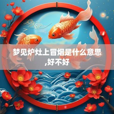 梦见炉灶上冒烟是什么意思,好不好