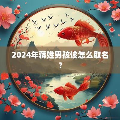 2025年蒋姓男孩该怎么取名？