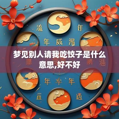 梦见别人请我吃饺子是什么意思,好不好