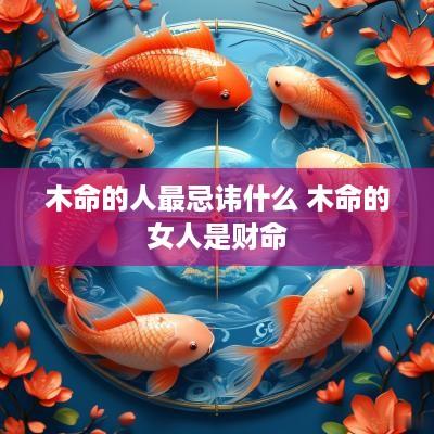 木命的人最忌讳什么 木命的女人是财命
